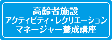 高齢者施設アクティビティ・レクリエーションマネージャー養成講座